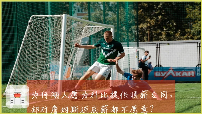 为何湖人愿为科比提供顶薪合同，却对詹姆斯连底薪都不愿意？